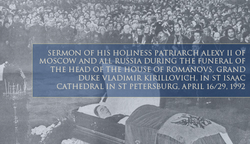 Sermon of His Holiness Patriarch Alexy II of Moscow and All Russia during the funeral of the Head of the House of Romanovs, Grand Duke Vladimir Kirillovich, in St Isaac Cathedral in St Petersburg, April 16/29, 1992